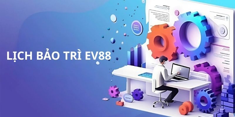 Tìm hiểu lịch bảo trì EV88