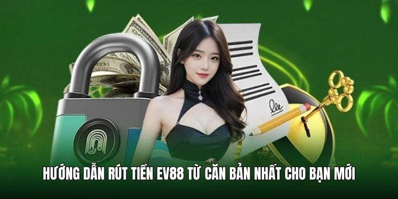 Hướng dẫn rút tiền EV88 từ căn bản nhất cho bạn mới